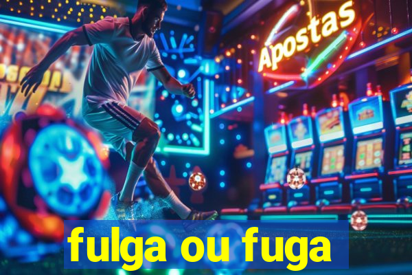 fulga ou fuga